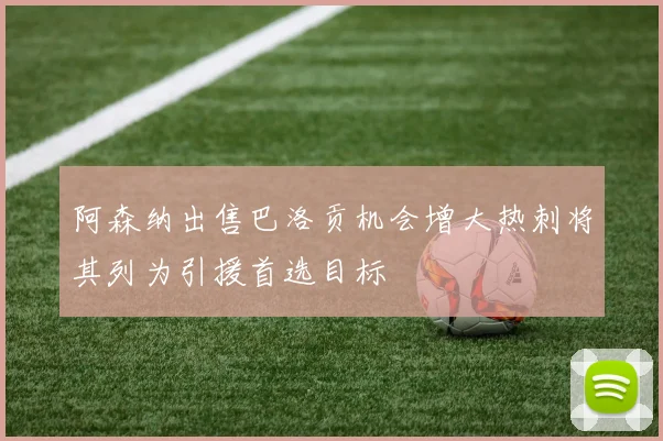 阿森纳出售巴洛贡机会增大热刺将其列为引援首选目标