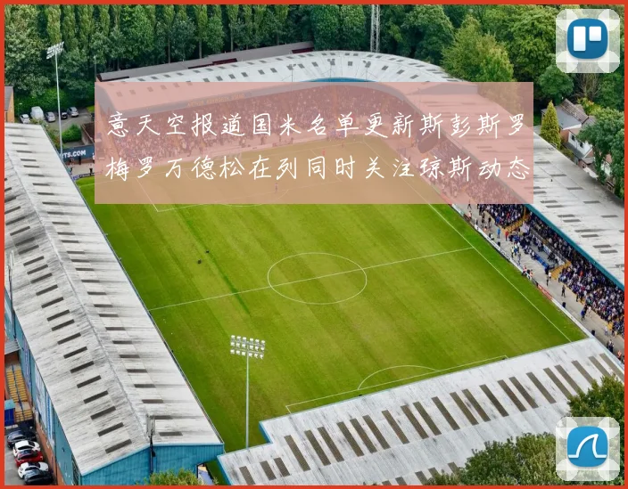 意天空报道国米名单更新斯彭斯罗梅罗万德松在列同时关注琼斯动态