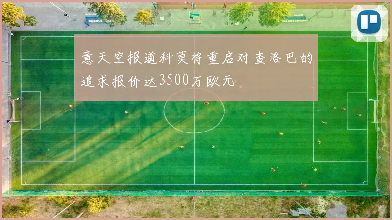 意天空报道科莫将重启对查洛巴的追求报价达3500万欧元