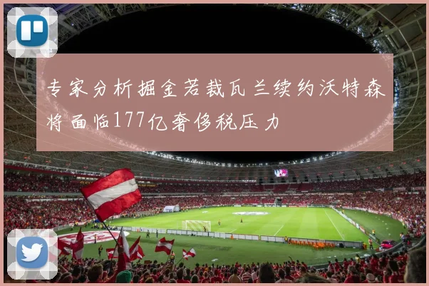 专家分析掘金若裁瓦兰续约沃特森将面临177亿奢侈税压力