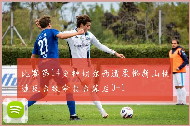 比赛第14分钟切尔西遭柔佛新山快速反击致命打击落后0-1