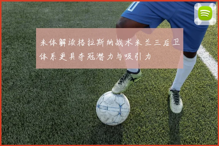 米体解读格拉斯纳战术米兰三后卫体系更具夺冠潜力与吸引力