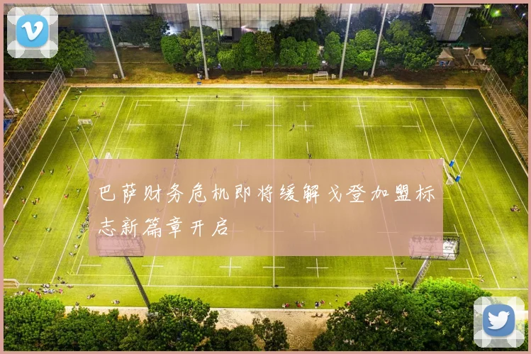 巴萨财务危机即将缓解戈登加盟标志新篇章开启