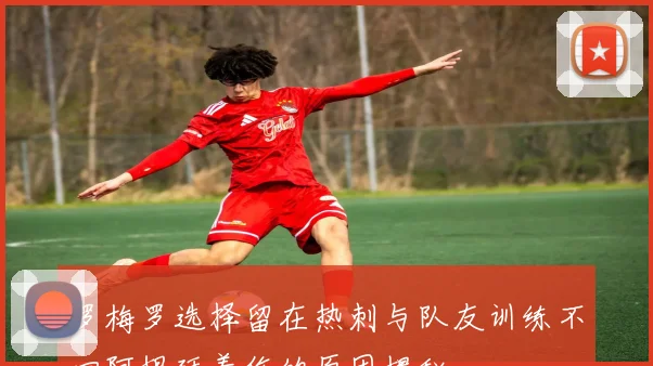 罗梅罗选择留在热刺与队友训练不回阿根廷养伤的原因揭秘