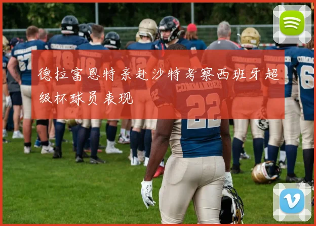 德拉富恩特亲赴沙特考察西班牙超级杯球员表现