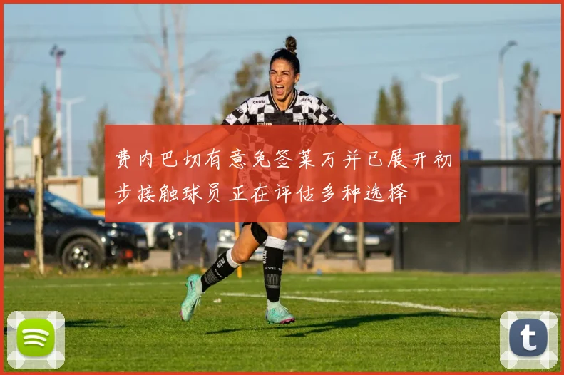 费内巴切有意免签莱万并已展开初步接触球员正在评估多种选择