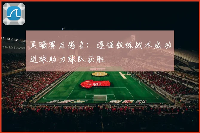 吴曦赛后感言：遵循教练战术成功进球助力球队获胜