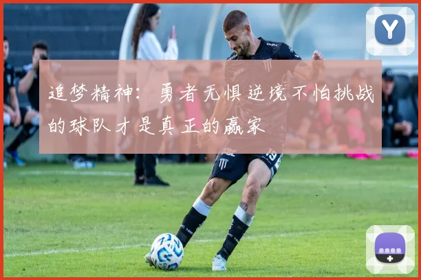 追梦精神：勇者无惧逆境不怕挑战的球队才是真正的赢家