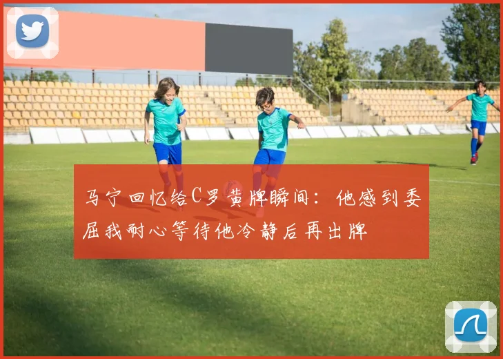 马宁回忆给C罗黄牌瞬间：他感到委屈我耐心等待他冷静后再出牌