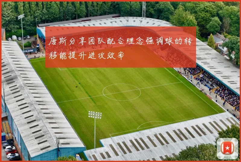 唐斯分享团队配合理念强调球的转移能提升进攻效率
