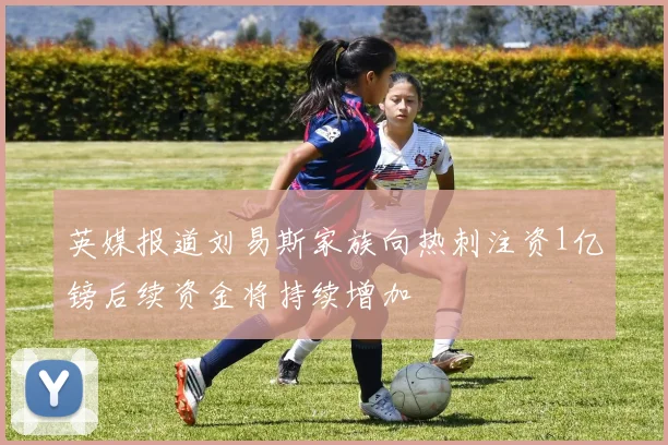 英媒报道刘易斯家族向热刺注资1亿镑后续资金将持续增加